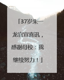 37岁朱一龙官宣喜讯，感谢母校：我继续努力！