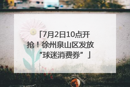 7月2日10点开抢！徐州泉山区发放“球迷消费券”