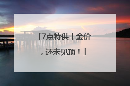 7点特供丨金价，还未见顶！