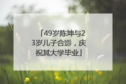 49岁陈坤与23岁儿子合影，庆祝其大学毕业