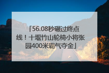56.08秒碾过终点线！十堰竹山轮椅小将张园400米霸气夺金