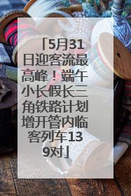 5月31日迎客流最高峰！端午小长假长三角铁路计划增开管内临客列车139对