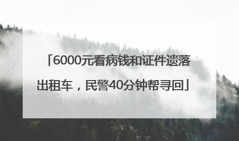 6000元看病钱和证件遗落出租车，民警40分钟帮寻回