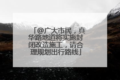 @广大市民，真华路地道将实施封闭改造施工，请合理规划出行路线