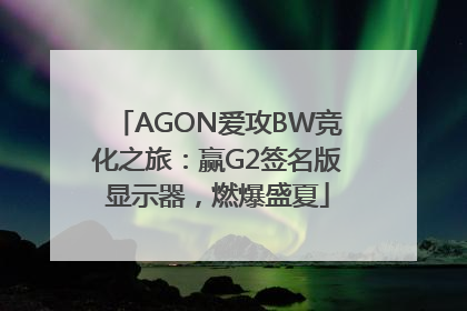 AGON爱攻BW竞化之旅：赢G2签名版显示器，燃爆盛夏