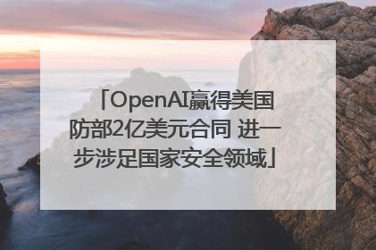 OpenAI赢得美国防部2亿美元合同 进一步涉足国家安全领域