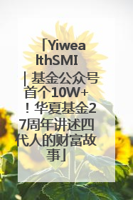 YiwealthSMI｜基金公众号首个10W+！华夏基金27周年讲述四代人的财富故事