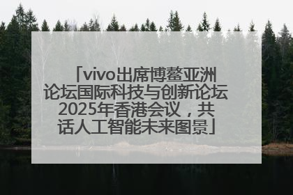 vivo出席博鳌亚洲论坛国际科技与创新论坛2025年香港会议，共话人工智能未来图景